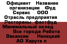 Официант › Название организации ­ Фуд Сервис  , ООО › Отрасль предприятия ­ Рестораны, фастфуд › Минимальный оклад ­ 45 000 - Все города Работа » Вакансии   . Ненецкий АО,Харута п.